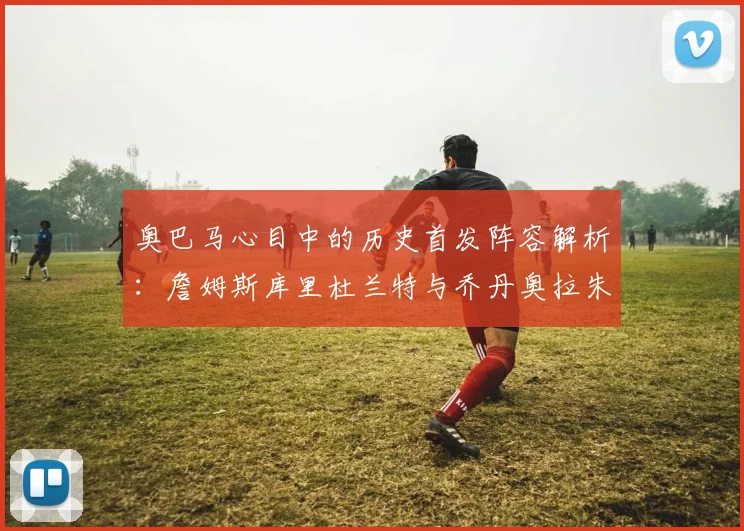 奥巴马心目中的历史首发阵容解析：詹姆斯库里杜兰特与乔丹奥拉朱旺的传奇组合