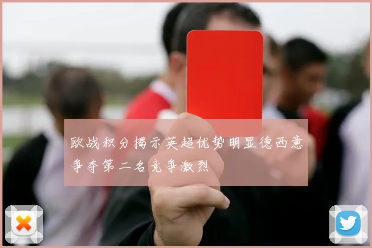 欧战积分揭示英超优势明显德西意争夺第二名竞争激烈
