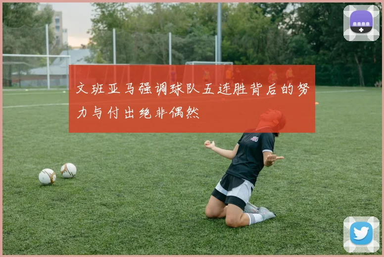 文班亚马强调球队五连胜背后的努力与付出绝非偶然