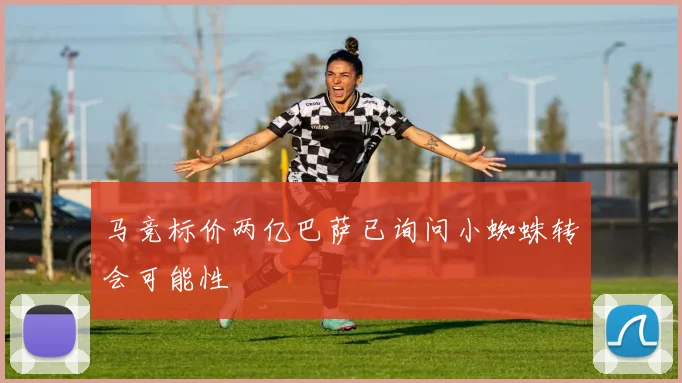 马竞标价两亿巴萨已询问小蜘蛛转会可能性