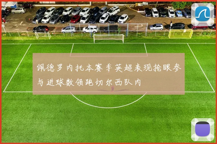佩德罗内托本赛季英超表现抢眼参与进球数领跑切尔西队内