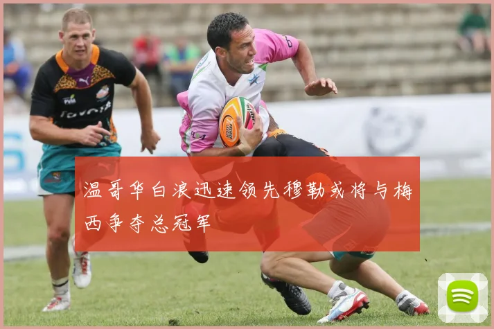 温哥华白浪迅速领先穆勒或将与梅西争夺总冠军