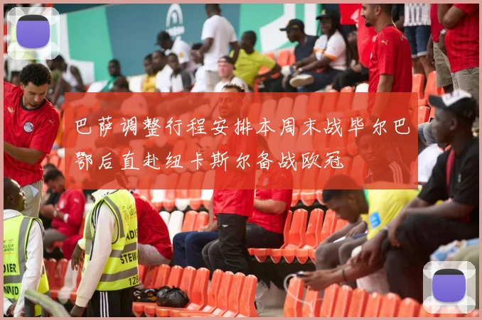 巴萨调整行程安排本周末战毕尔巴鄂后直赴纽卡斯尔备战欧冠
