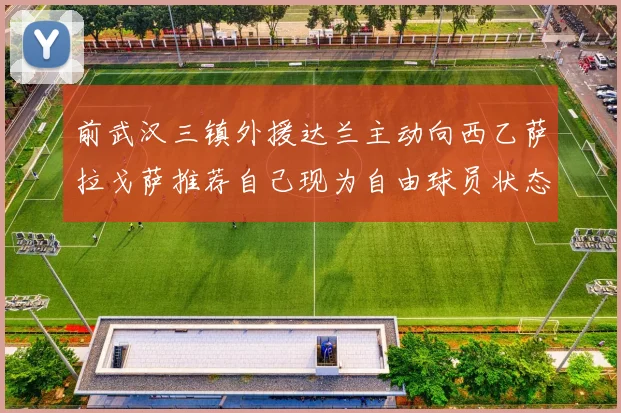 前武汉三镇外援达兰主动向西乙萨拉戈萨推荐自己现为自由球员状态良好