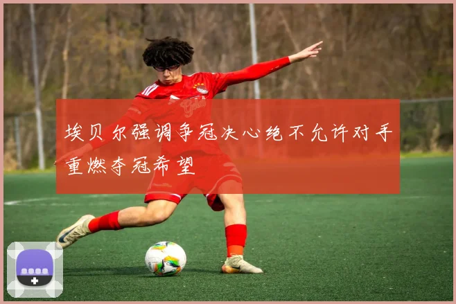 埃贝尔强调争冠决心绝不允许对手重燃夺冠希望