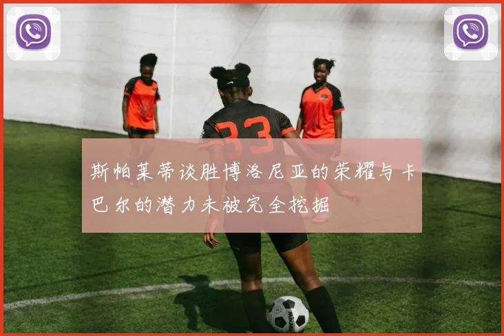 斯帕莱蒂谈胜博洛尼亚的荣耀与卡巴尔的潜力未被完全挖掘
