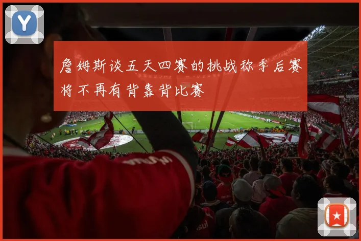 詹姆斯谈五天四赛的挑战称季后赛将不再有背靠背比赛