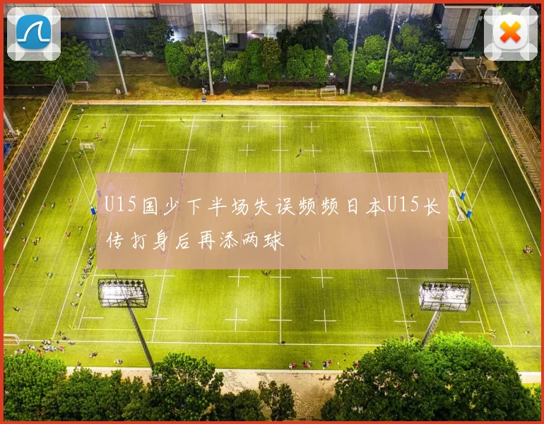 U15国少下半场失误频频日本U15长传打身后再添两球