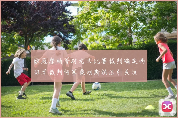 欧冠摩纳哥对尤文比赛裁判确定西班牙裁判何塞桑切斯执法引关注