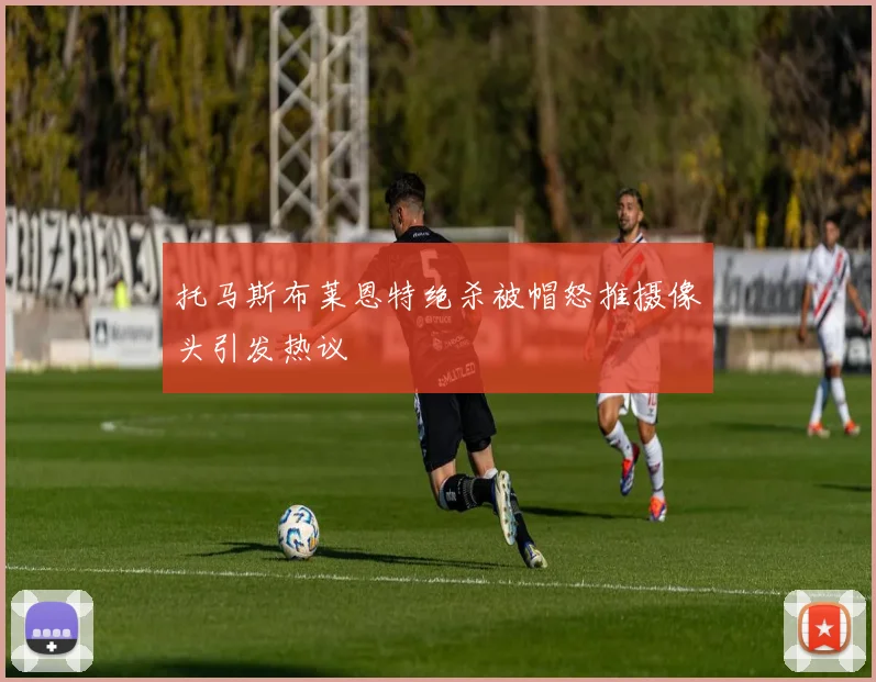 托马斯布莱恩特绝杀被帽怒推摄像头引发热议