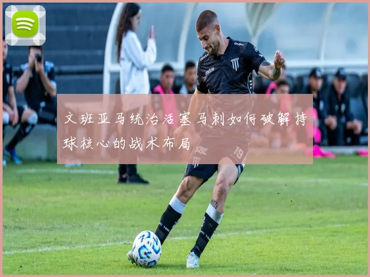 文班亚马统治活塞马刺如何破解持球核心的战术布局