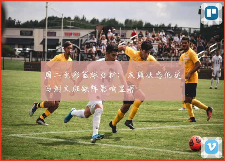 周二竞彩篮球分析：灰熊状态低迷马刺文班缺阵影响显著