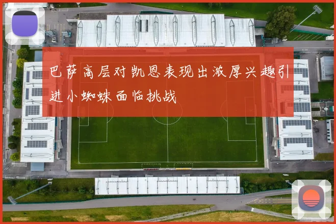 巴萨高层对凯恩表现出浓厚兴趣引进小蜘蛛面临挑战