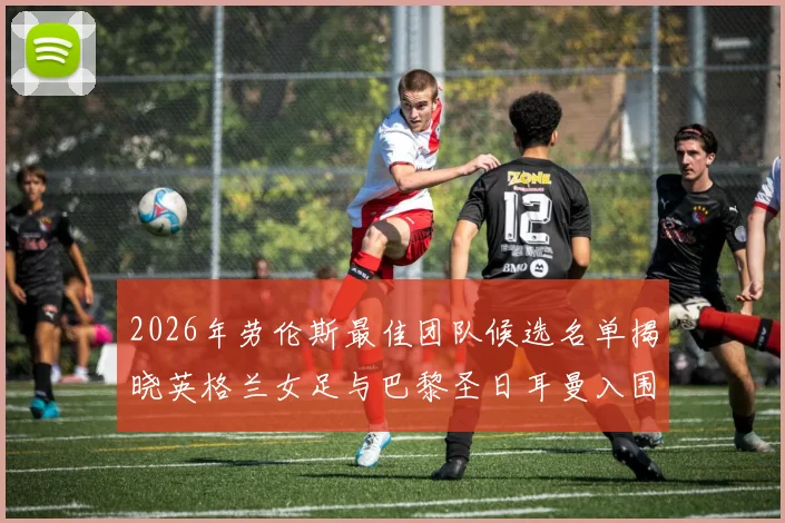 2026年劳伦斯最佳团队候选名单揭晓英格兰女足与巴黎圣日耳曼入围