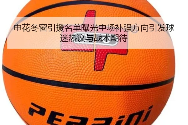 申花冬窗引援名单曝光中场补强方向引发球迷热议与战术期待